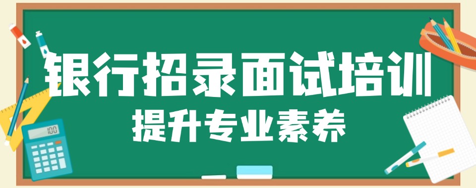 2025年新疆银行招录面试培训机构三大排名大揭秘